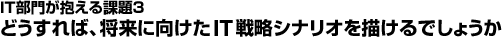 どうすれば、将来に向けたIT戦略シナリオを描けるでしょうか