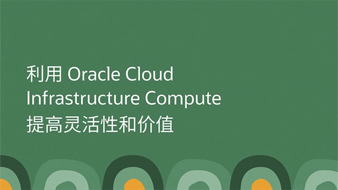 利用 Oracle Cloud Infrastructure Compute 提高灵活性和价值