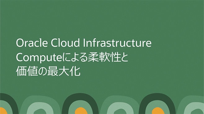 Oracle Cloud Infrastructure Computeによる柔軟性と価値の最大化