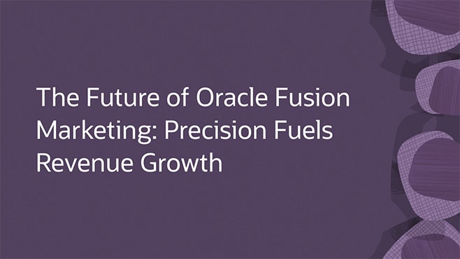 The Future of Oracle Fusion Marketing: Precision Fuels Revenue Growth