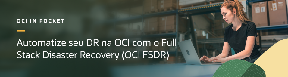 OCI in Pocket: Automatize seu DR na OCI com o Full Stack Disaster Recovery
