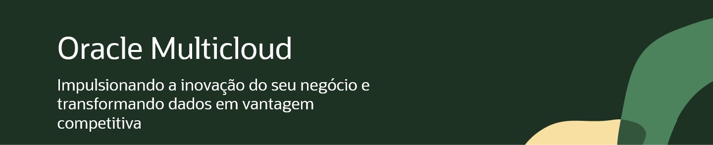 Oracle Multicloud Impulsionando a inovação do seu negócio e transformando dados em vantagem competitiva