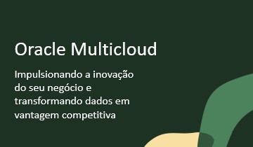 Oracle Multicloud Impulsionando a inovação do seu negócio e transformando dados em vantagem competitiva