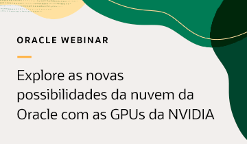 Oracle Webinar: Explore as novas possibilidades da nuvem da Oracle com as GPUs da NVIDIA