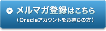 メルマガ登録はこちら(Oracleアカウントをお持ちの方)